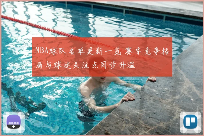 NBA球队名单更新一览 赛季竞争格局与球迷关注点同步升温